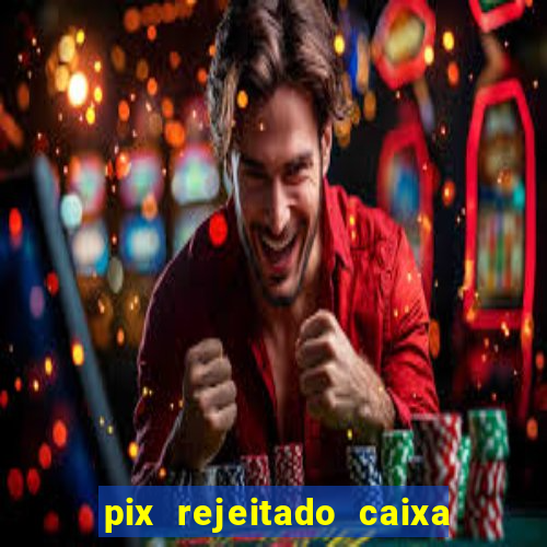 pix rejeitado caixa dinheiro sumiu